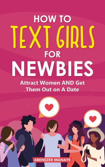 How To Text Girls for Newbies: Attract Women And Get Them Out On A Date
