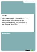 Angst als zentraler Einflussfaktor? Der Faktor Angst im psychiatrischen Behandlungssetting und im Kontext gewalttätiger Konflikte