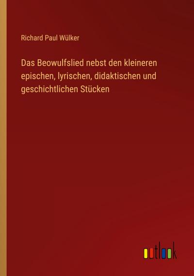 Das Beowulfslied nebst den kleineren epischen, lyrischen, didaktischen und geschichtlichen Stücken
