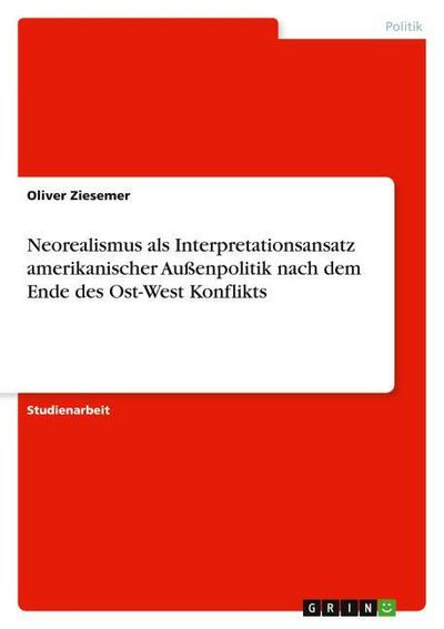 Neorealismus als Interpretationsansatz amerikanischer Außenpolitik nach dem Ende des Ost-West Konflikts - Oliver Ziesemer