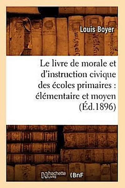 Le Livre de Morale Et d’Instruction Civique Des Écoles Primaires: Élémentaire Et Moyen (Éd.1896)
