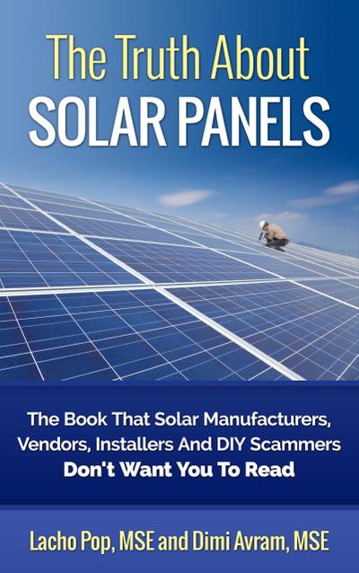 The Truth About Solar Panels The Book That Solar Manufacturers, Vendors, Installers And DIY Scammers Don’t Want You To Read