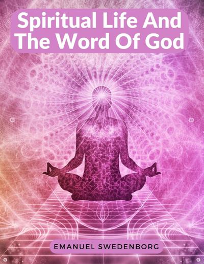 Emanuel Swedenborg: Spiritual Life And The Word Of God