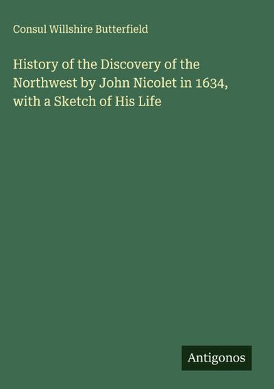 History of the Discovery of the Northwest by John Nicolet in 1634, with a Sketch of His Life