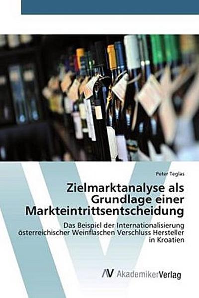 Zielmarktanalyse als Grundlage einer Markteintrittsentscheidung: Das Beispiel der Internationalisierung österreichischer Weinflaschen Verschluss Hersteller in Kroatien