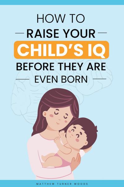 How to Raise Your Child’s IQ Before They Are Even Born