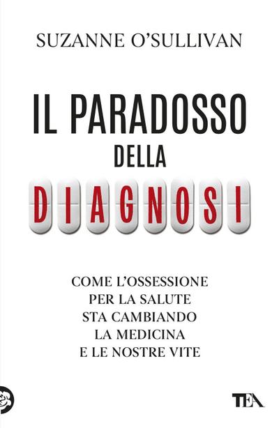 Il paradosso della diagnosi. Come l’ossessione per la salute sta cambiando la medicina e le nostre vite