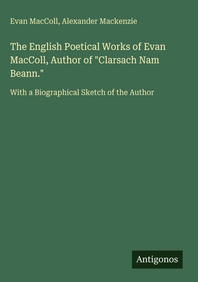 The English Poetical Works of Evan MacColl, Author of "Clarsach Nam Beann."