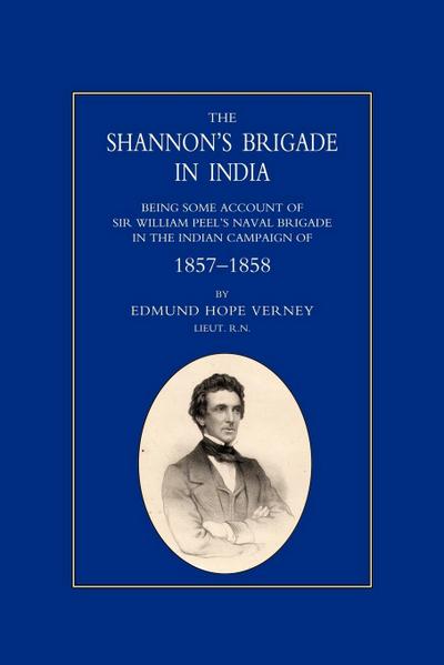 Shannon OS Brigade in India, Being Some Account of Sir William Peel OS Naval Brigade in the Indian Campaign of 1857-1858