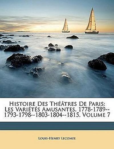Histoire Des Theatres de Paris: Les Varietes Amusantes, 1778-1789--1793-1798--1803-1804--1815, Volume 7