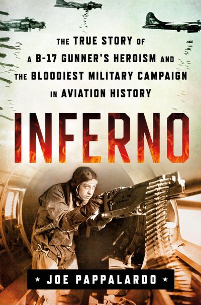 Inferno: The True Story of a B-17 Gunner’s Heroism and the Bloodiest Military Campaign in Aviation History