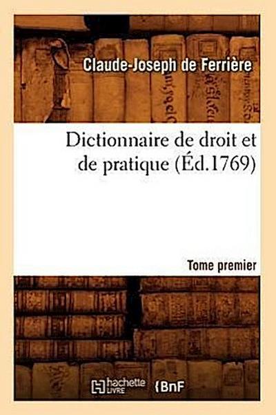 Dictionnaire de Droit Et de Pratique. Tome Premier (Éd.1769)