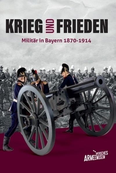 Krieg und Frieden - Militär in Bayern 1870-1914