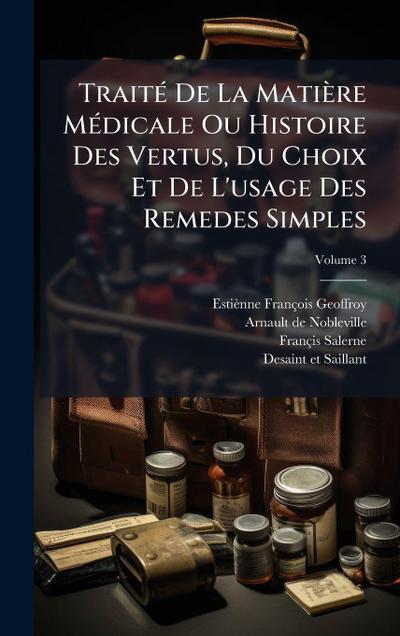 TraitÃ(c) De La Matière MÃ(c)dicale Ou Histoire Des Vertus, Du Choix Et De L’usage Des Remedes Simples