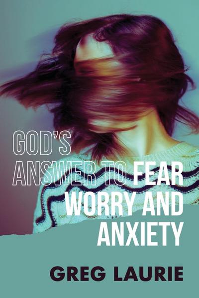 God’s Answer to Fear, Worry, and Anxiety