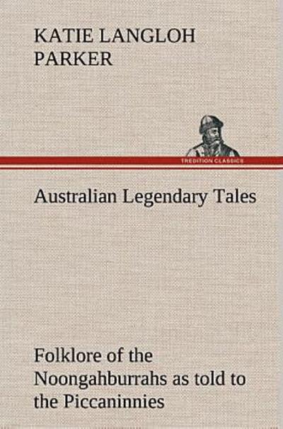Australian Legendary Tales: folklore of the Noongahburrahs as told to the Piccaninnies
