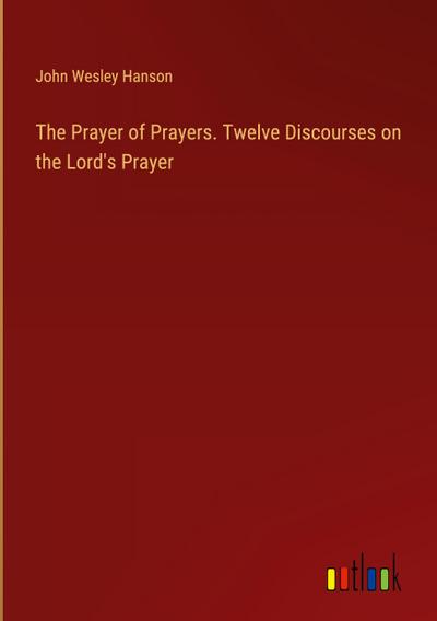 The Prayer of Prayers. Twelve Discourses on the Lord’s Prayer