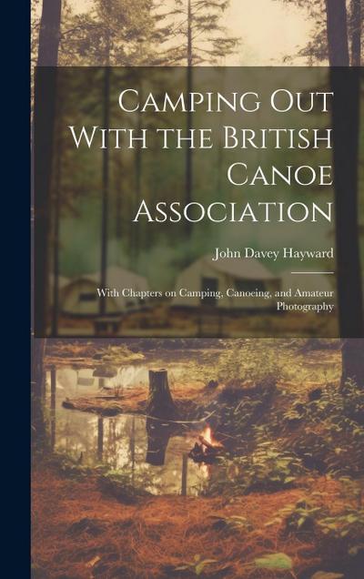 Camping out With the British Canoe Association: With Chapters on Camping, Canoeing, and Amateur Photography