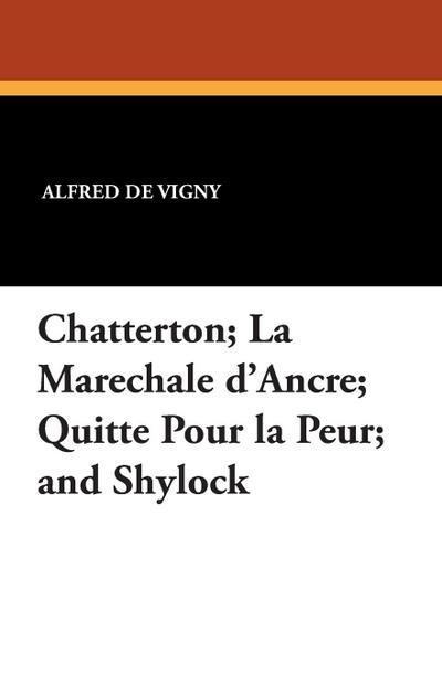 Chatterton; La Marechale D’Ancre; Quitte Pour La Peur; And Shylock