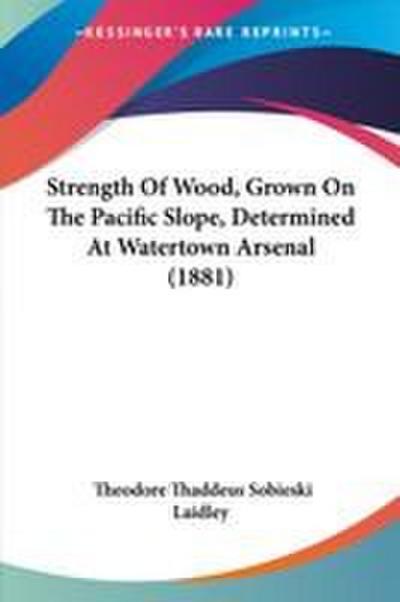 Strength Of Wood, Grown On The Pacific Slope, Determined At Watertown Arsenal (1881) - Theodore Thaddeus Sobieski Laidley
