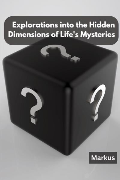 Explorations into the Hidden Dimensions of Life’s Mysteries