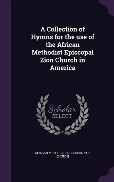 A Collection of Hymns for the use of the African Methodist Episcopal Zion Church in America