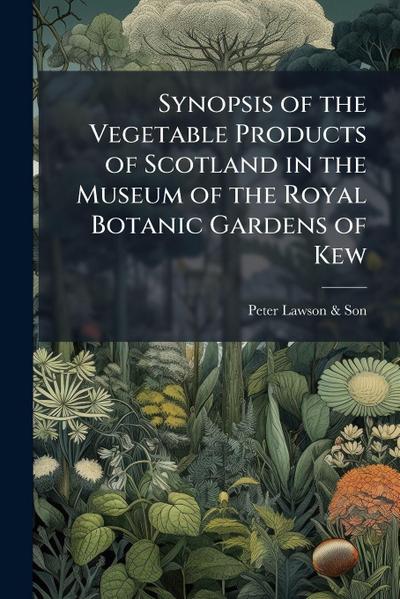 Synopsis of the Vegetable Products of Scotland in the Museum of the Royal Botanic Gardens of Kew