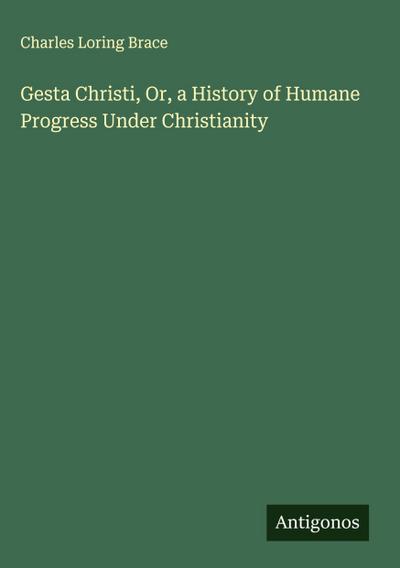 Gesta Christi, Or, a History of Humane Progress Under Christianity