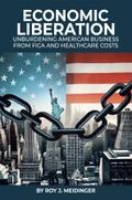 ECONOMIC LIBERATION :UNBURDENING AMERICAN BUSINESS FROM FICA AND HEALTHCARE COSTS