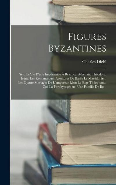 Figures Byzantines: Sér. La Vie D’une Impératrice À Byzance. Athénaïs. Théodora. Irène. Les Romanesques Aventures De Basile Le Macédonien.