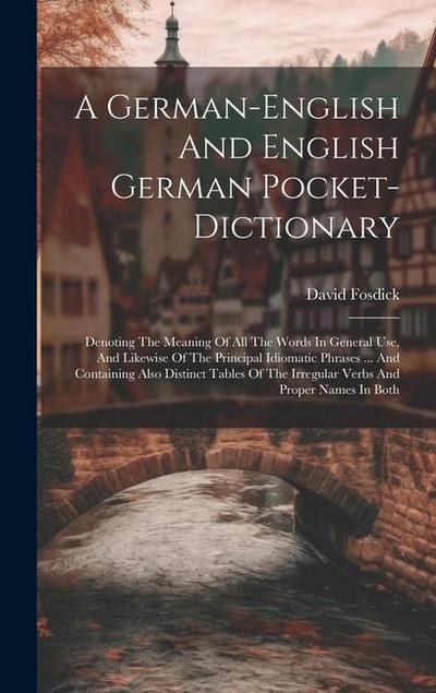 A German-english And English German Pocket-dictionary: Denoting The Meaning Of All The Words In General Use, And Likewise Of The Principal Idiomatic P