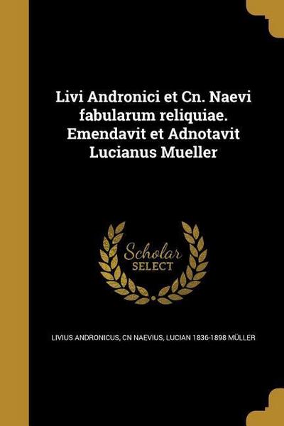 Livi Andronici et Cn. Naevi fabularum reliquiae. Emendavit et Adnotavit Lucianus Mueller