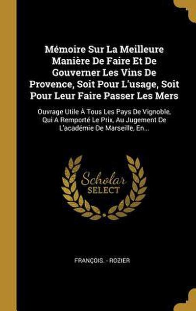 Mémoire Sur La Meilleure Manière De Faire Et De Gouverner Les Vins De Provence, Soit Pour L’usage, Soit Pour Leur Faire Passer Les Mers: Ouvrage Utile
