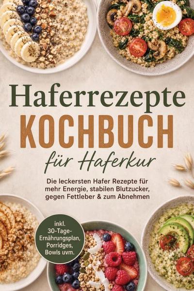 Haferrezepte Kochbuch für Haferkur: Die leckersten Hafer Rezepte für mehr Energie, stabilen Blutzucker, gegen Fettleber & zum Abnehmen - inkl. 30-Tage-Ernährungsplan, Porridges, Bowls uvm.
