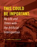 This Could Be Important: My Life and Times With the Artificial Intelligentsia