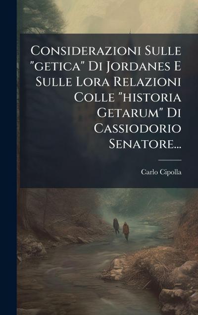Considerazioni Sulle "getica" Di Jordanes E Sulle Lora Relazioni Colle "historia Getarum" Di Cassiodorio Senatore...