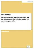 Die Modifizierung des dualen Systems der Berufsausbildung durch die Integration von Ausbildungsmodulen - Marc Fischbach