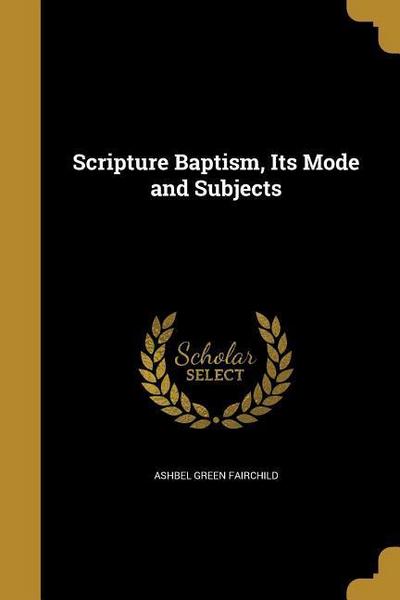 SCRIPTURE BAPTISM ITS MODE & S