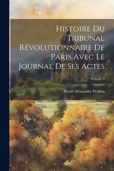 Histoire Du Tribunal Révolutionnaire De Paris Avec Le Journal De Ses Actes; Volume 4