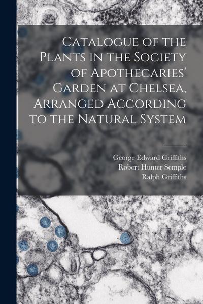 Catalogue of the Plants in the Society of Apothecaries’ Garden at Chelsea, Arranged According to the Natural System