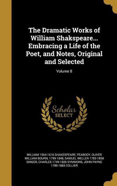 The Dramatic Works of William Shakspeare... Embracing a Life of the Poet, and Notes, Original and Selected; Volume 8