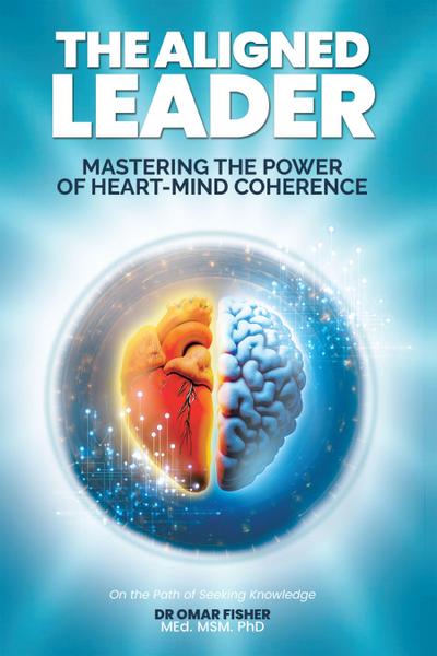 The Aligned Leader: Mastering the Power of Heart-Mind Coherence