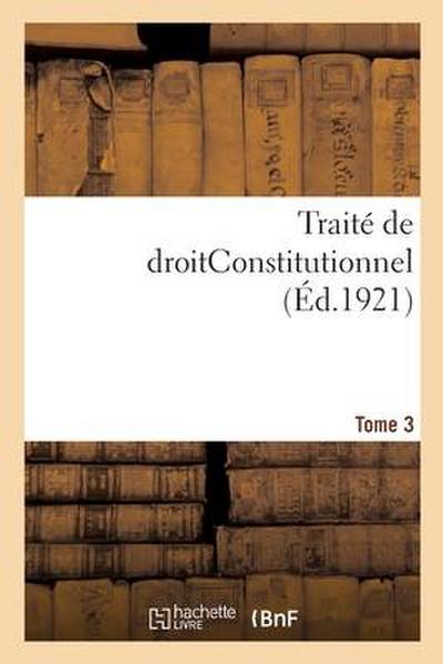 Traité de Droitconstitutionnel. Tome 3