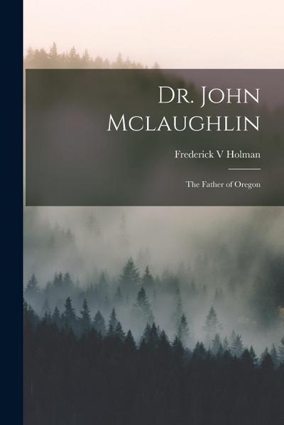 Dr. John Mclaughlin; the Father of Oregon
