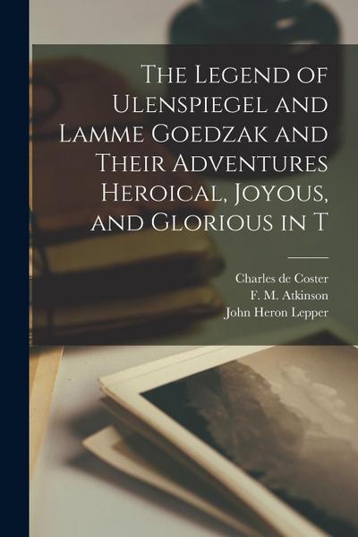 The Legend of Ulenspiegel and Lamme Goedzak and Their Adventures Heroical, Joyous, and Glorious in T