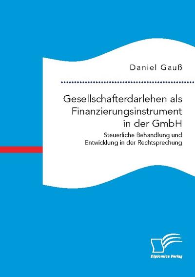 Gesellschafterdarlehen als Finanzierungsinstrument in der GmbH. Steuerliche Behandlung und Entwicklung in der Rechtsprechung