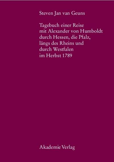 Steven Jan van Geuns. Tagebuch einer Reise mit Alexander von Humboldt durch Hessen, die Pfalz, längs des Rheins und durch Westfalen im Herbst 1789