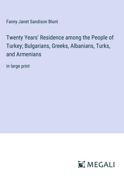 Twenty Years’ Residence among the People of Turkey; Bulgarians, Greeks, Albanians, Turks, and Armenians