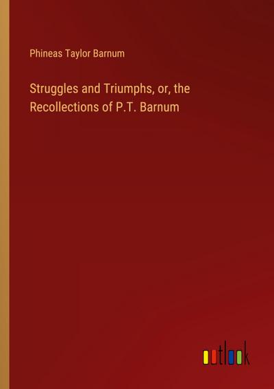 Struggles and Triumphs, or, the Recollections of P.T. Barnum