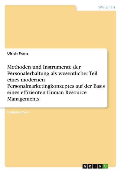 Methoden und Instrumente der Personalerhaltung als wesentlicher Teil eines modernen Personalmarketingkonzeptes auf der Basis eines effizienten Human Resource Managements